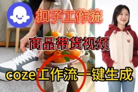Coze扣子智能体工作流一键生成商品带货视频，保姆级搭建教学
