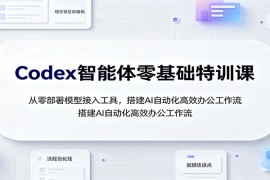 Codex智能体零基础特训课：从零部署模型接入工具，搭建AI自动化高效办公工作流