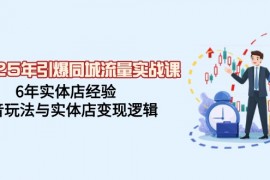 2025最新（14346期）2025年引爆同城流量实战课，6年实体店经验，抖音玩法与实体店变现逻辑02-27中创网