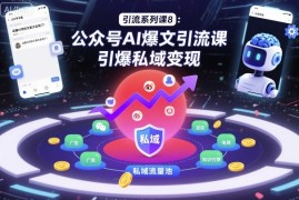 引流系列课8：公众号AI爆文引流课，引爆私域变现