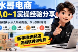 水哥电商从0~1实操经验分享，​零基础新手从入局到跑通，从认知到落地，新手稳步起店，先避坑再做电商