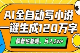 手机创业AI自动写小说，一键生成120万字，躺着也能赚，月入2w+02-25福缘网