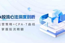 赚钱项目TikTok投流矩阵系统运营课程：市场运营策略+CPA-T曲线，掌握投流精髓（更新）02-26福缘网