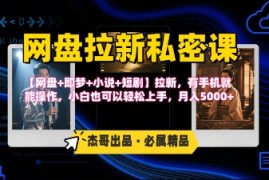 《网盘拉新私密课》第三期躺挣玩法，【网盘+即梦+小说+短剧】拉新，有手机就能操作，月入5k