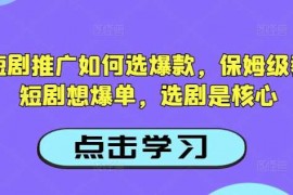 热门项目抖音短剧推广如何选爆款，保姆级教程，短剧想爆单，选剧是核心02-28冒泡网