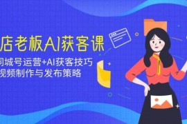 实战实体店老板AI获客课：抖音同城号运营+AI获客技巧，短视频制作与发布策略02-23福缘网