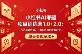 （18270期）黄岛主小红书AI考题项目训练营1.0+2.0：从选品到店铺，一套方法通吃所有行业，单天变现500+