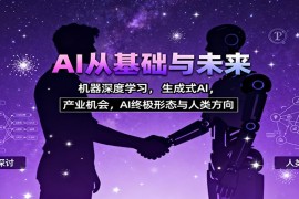 AI从基础与未来，机器深度学习，生成式AI ，产业机会，AI终极形态与人类方向