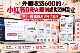 外面收费600的小红书0粉AI原创虚拟资料副业，AI一键生成原创考试题库，从开店到成交全流程落地，一单全是利润