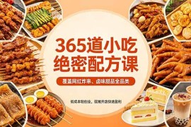 （18186期）365道小吃绝密配方课：覆盖网红炸串、卤味甜品全品类，低成本轻创业，摆摊开店快速盈利
