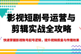 手机创业影视短剧号运营与剪辑实战全攻略，快速掌握影视账号起号逻辑，提升视频质量与传播效果03-10福缘网