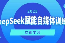 热门项目DeepSeek赋能自媒体训练营，定位、变现、爆文全攻略！03-09福缘网