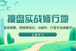 最新项目（14037期）操盘实战修行地：包括销售、短视频培训、AI操作，打造专业操盘手01-23中创网