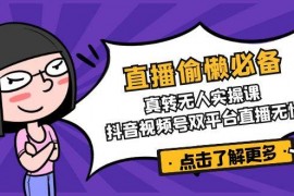 手机创业直播偷懒必备！真人转无人实操课，抖音视频号双平台直播无忧03-16福缘网