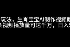 每天最新玩法，生肖宝宝AI制作视频教程，一条视频播放量可达千万，日入5张【揭秘】12-27冒泡网