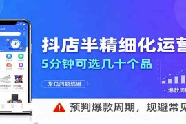 抖店半精细化运营，5分钟可选几十个品，预判爆款周期，规避常见问题