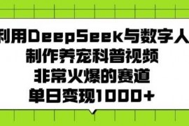 热门项目利用DeepSeek与数字人制作养宠科普视频，非常火爆的赛道，单日变现多张02-19冒泡网