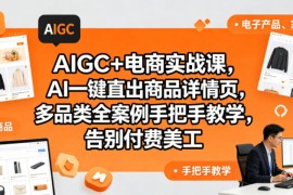 AIGC+电商实战课，AI一键直出商品详情页，多品类全案例手把手教学，告别付费美工（更新0820）