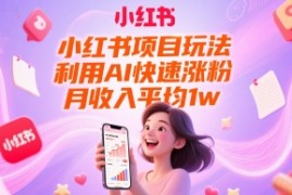 小红书项目玩法，利用AI快速涨粉，月收入平均1w+