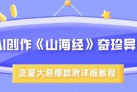 2025最新AI创作《山海经》奇珍异兽，超现实画风，流量大易爆款，附详细教程03-15冒泡网