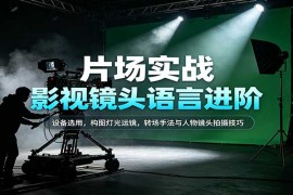 影视镜头语言进阶：设备选用，构图灯光运镜，转场手法与人物镜头拍摄技巧
