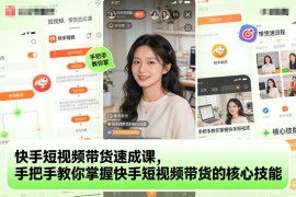 快手短视频带货速成课，手把手教你掌握快手短视频带货的核心技能
