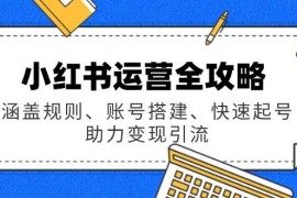 最新项目小红书运营全攻略：涵盖规则、账号搭建、快速起号，助力变现引流02-17福缘网