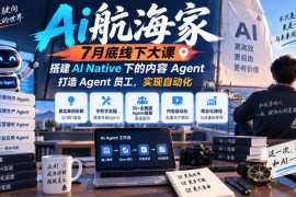 Ai航海家7月底线下大课-无水印，搭建AI Native下的内容Agent，打造Agent员工，实现自动化