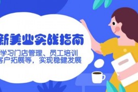 最新项目（14253期）新美业实战指南，学习门店管理、员工培训、客户拓展等，实现稳健发展02-20中创网