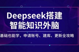 实战（14390期）Deepseek搭建智能知识外脑，零基础也能学，申请账号、建库、更新全攻略03-03中创网