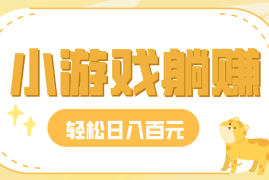 玩玩小游戏就能赚钱，一天稳定搞30-50，小白也能轻松实现躺赚