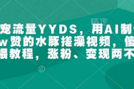 简单项目萌宠流量YYDS，用AI制作100w赞的水豚搓澡视频，傻瓜式投喂教程，涨粉、变现两不误01-29冒泡网