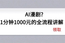 （18008期）AI漫剧1分钟1000元的全流程讲解