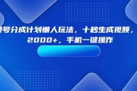 （15932期）视频号分成计划懒人玩法，十秒生成视频，日入2000+，手机一键操作