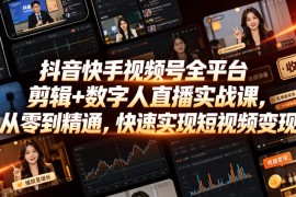 抖音快手视频号全平台剪辑+数字人直播实战课，从零到精通，快速实现短视频变现(更新2026年10月)​