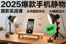 2025爆款手机静物摄影实战课，从构图到布光，不用贵设备，AI辅助出片