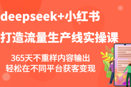 每天deepseek+小红书打造流量生产线实操课，365天不重样内容输出，轻松在不同平台获客变现02-27福缘网