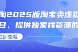 实战小淘2025版淘宝卖虚拟产品项目，提供独家找货源的方法01-18冒泡网