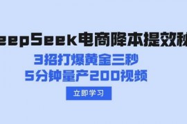 最新项目DeepSeek电商降本提效秘籍：3招打爆黄金三秒，5分钟量产200视频03-02福缘网