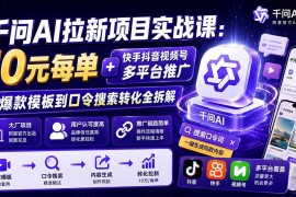 （19961期）千问AI拉新项目实战课-更新0818：10元每单+快手抖音视频号多平台推广，从爆款模板到口令搜索转化全拆解