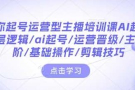 每天带你起号运营型主播培训课AI起号，底层逻辑/ai起号/运营晋级/主播进阶/基础操作/剪辑技巧01-10冒泡网