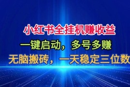 小红书全自动掘金项目，一键启动，无脑搬砖，一天稳定三位数【揭秘】