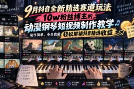 9月抖音全新精选赛道玩法，10w粉丝博主的动漫钢琴短视频制作教学，制作简单，小白也能轻松解锁抖音精选收益