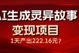 每日（14261期）AI生成灵异故事变现项目，1天产出222.16元02-20中创网