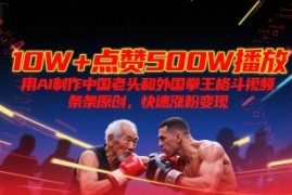 10W+点赞500W播放，用AI制作中国老头和外国拳王格斗视频，条条原创，快速涨粉变现