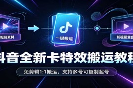 抖音全新卡特效搬运教程：免剪辑1:1搬运，支持多号可复制起号