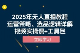 每日（13909期）2025年无人直播教程，运营策略、选品逻辑详解，视频实操课+工具包01-04中创网