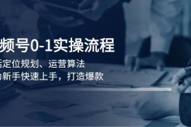 热门项目视频号0-1实战流程，包括定位规划、运营算法，助力新手快速上手，打造爆款01-17福缘网