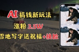 每日冬季搞钱新玩法，雪地写字表白送祝福、换脸，用免费AI手把手教你制作，轻松涨粉3.5w，接单到手软01-09冒泡网