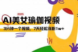 2025最新（14448期）AI做美女瑜伽视频，最新短视频流量密码，3分钟一个视频，7天轻松涨粉1w…03-09中创网